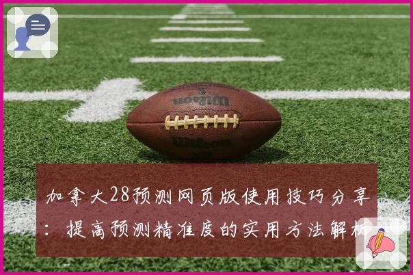 加拿大28预测网页版使用技巧分享：提高预测精准度的实用方法解析