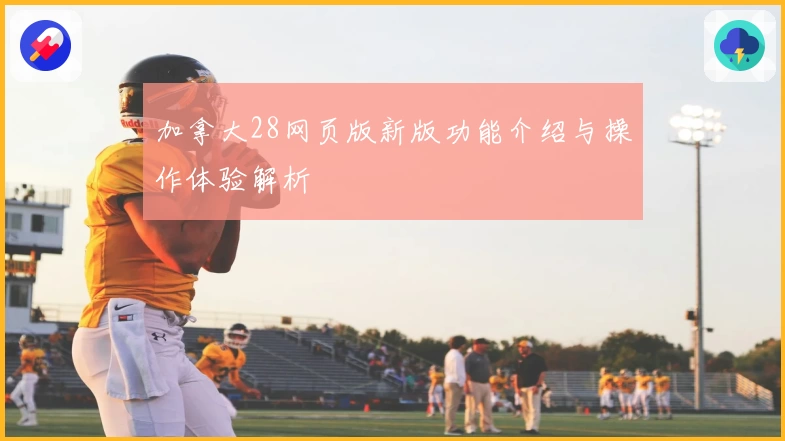 加拿大28网页版新版功能介绍与操作体验解析