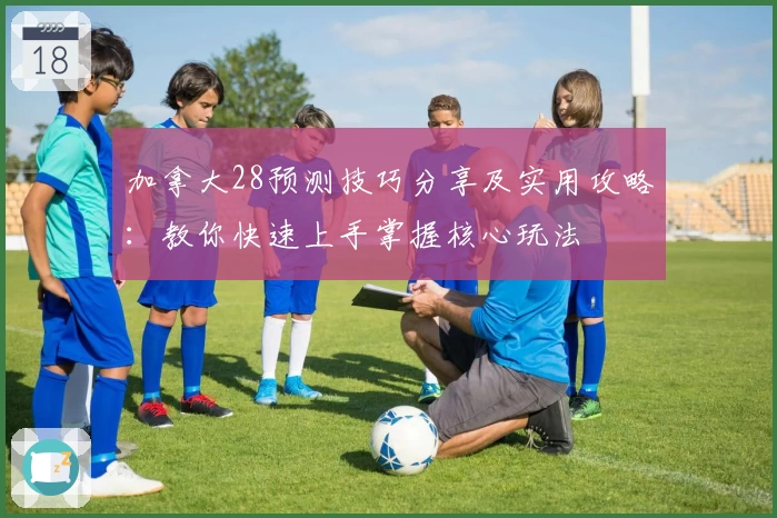 加拿大28预测技巧分享及实用攻略：教你快速上手掌握核心玩法