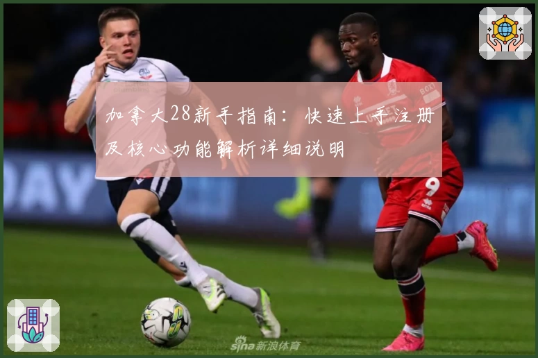 加拿大28新手指南：快速上手注册及核心功能解析详细说明