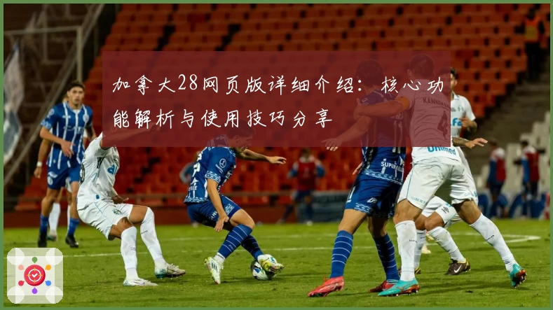 加拿大28网页版详细介绍：核心功能解析与使用技巧分享