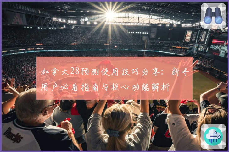 加拿大28预测使用技巧分享：新手用户必看指南与核心功能解析