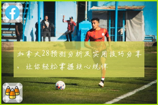 加拿大28预测分析及实用技巧分享，让你轻松掌握核心规律