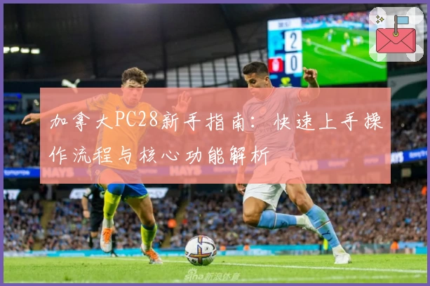 加拿大PC28新手指南：快速上手操作流程与核心功能解析