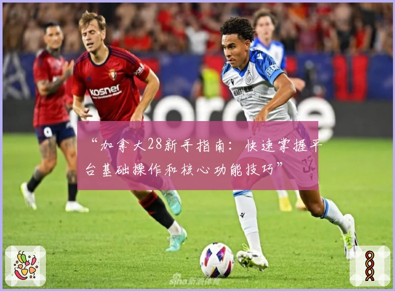 “加拿大28新手指南：快速掌握平台基础操作和核心功能技巧”