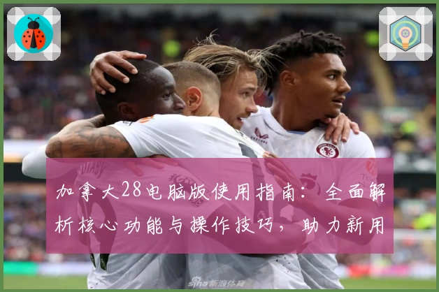 加拿大28电脑版使用指南：全面解析核心功能与操作技巧，助力新用户轻松上手