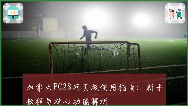 加拿大PC28网页版使用指南：新手教程与核心功能解析