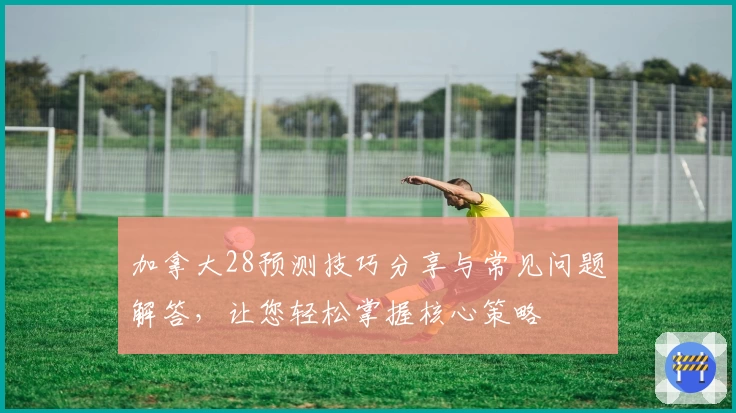 加拿大28预测技巧分享与常见问题解答，让您轻松掌握核心策略